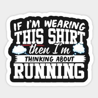 If I'm Wearing This Shirt Then I'm Thinking About Running Sticker